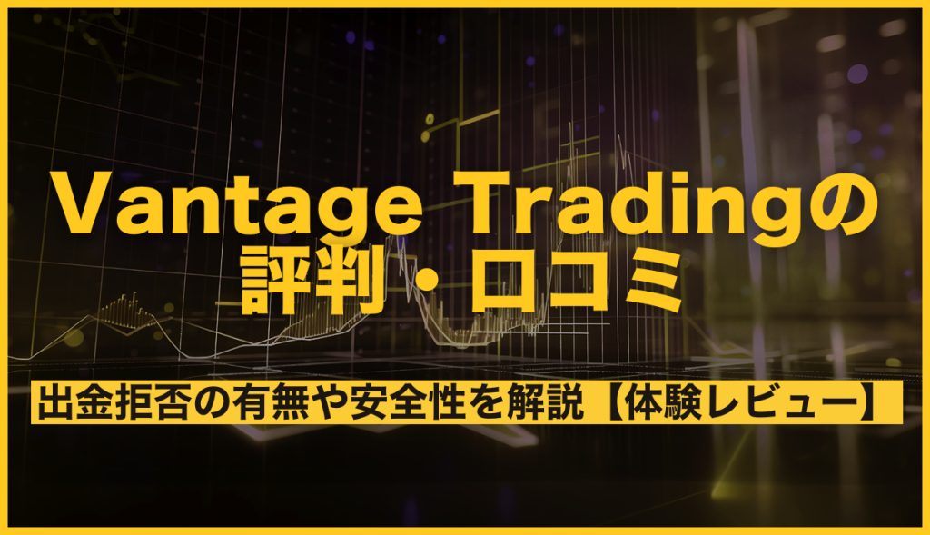 Vantage Tradingの評判・口コミは？メリット・デメリット、出金拒否の有無や安全性を徹底解説【体験レビュー】