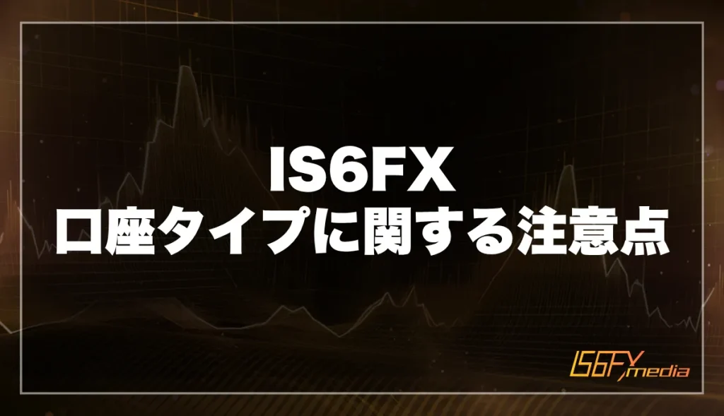 IS6FXの口座タイプに関する注意点