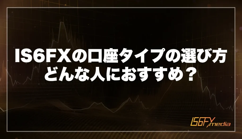 IS6FXの口座タイプの選び方についてどんな人におすすめかを解説