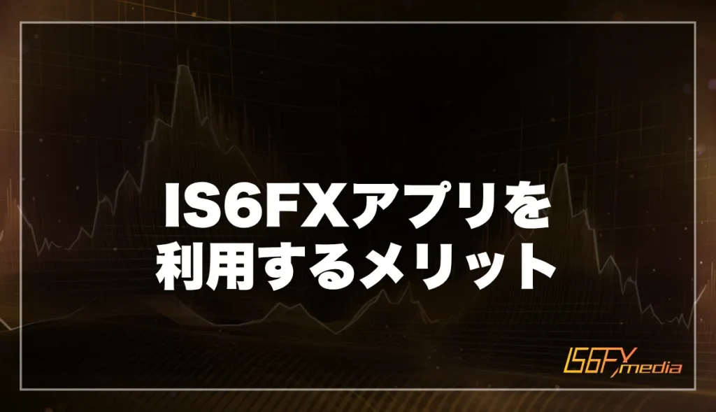 IS6FXアプリを利用するメリット