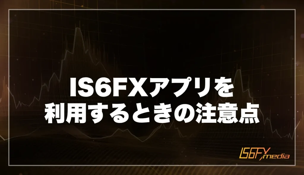 IS6FXアプリを利用するときの注意点