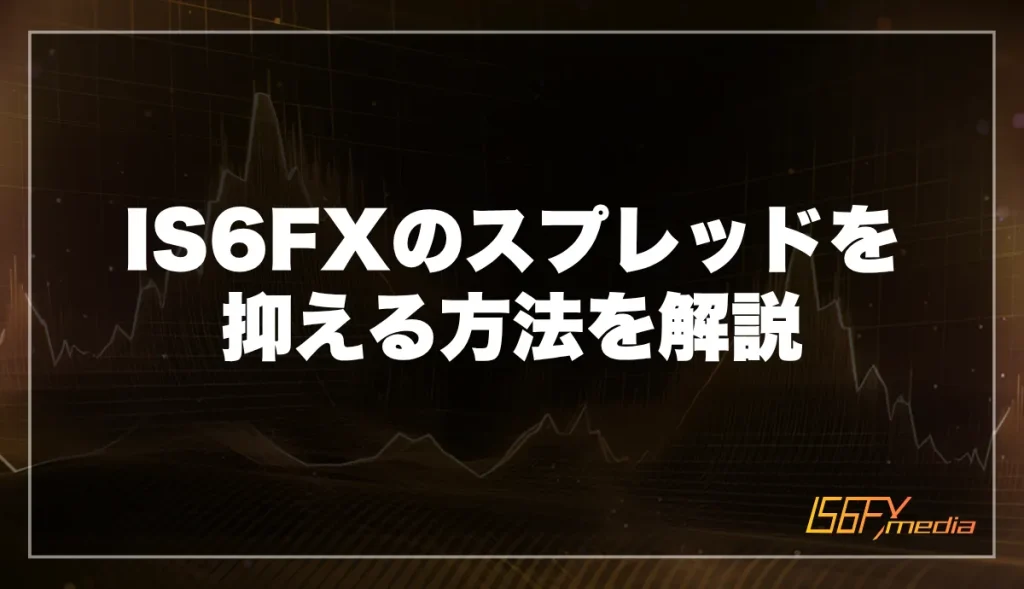 IS6FXのスプレッドを抑える方法を解説